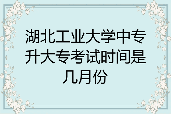 湖北工业大学中专升大专考试时间是几月份