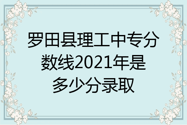 罗田县理工中专分数线2021年是多少分录取