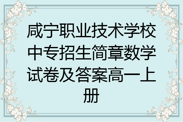 咸宁职业技术学校中专招生简章数学试卷及答案高一上册