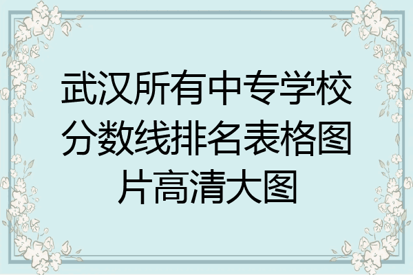 武汉所有中专学校分数线排名表格图片高清大图