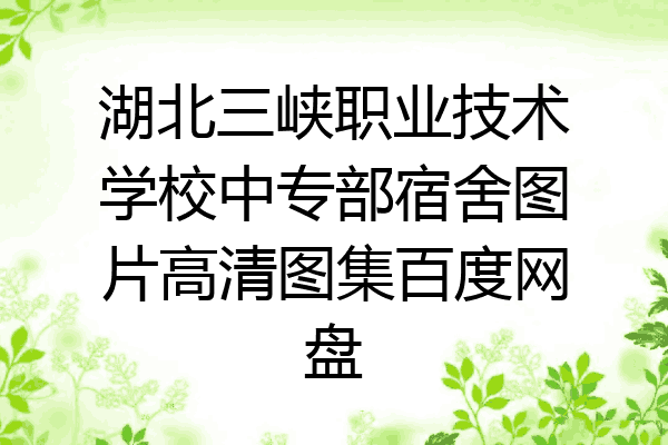 湖北三峡职业技术学校中专部宿舍图片高清图集百度网盘