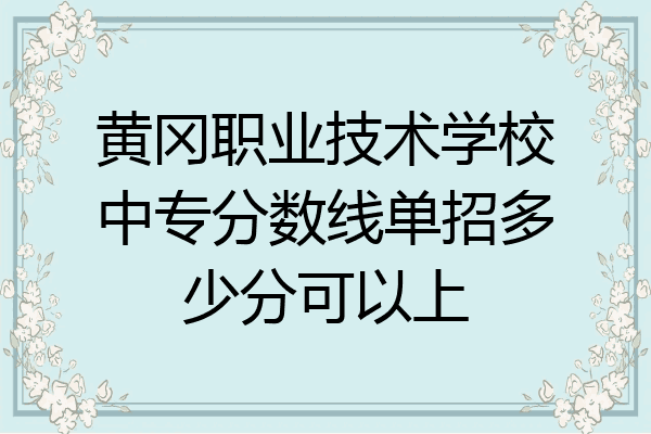 黄冈职业技术学校中专分数线单招多少分可以上