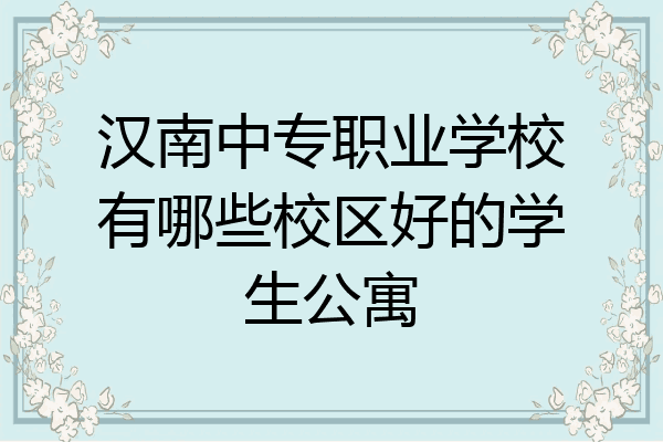 汉南中专职业学校有哪些校区好的学生公寓