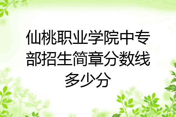 仙桃职业学院中专部招生简章分数线多少分