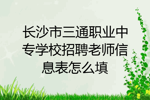 长沙市三通职业中专学校招聘老师信息表怎么填