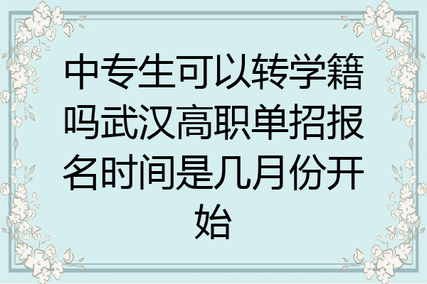 中专生可以转学籍吗武汉高职单招报名时间是几月份开始