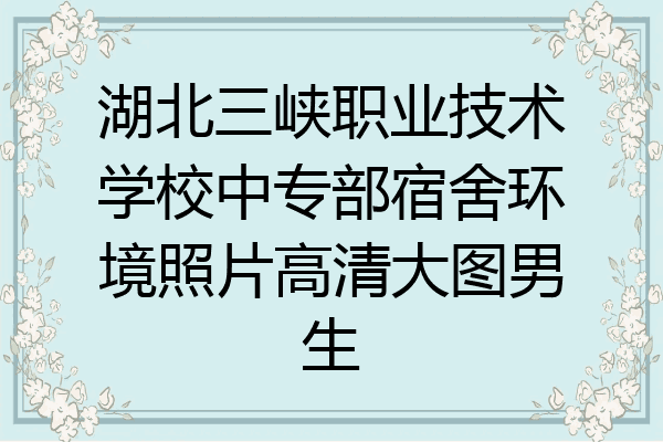 湖北三峡职业技术学校中专部宿舍环境照片高清大图男生