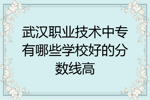 武汉职业技术中专有哪些学校好的分数线高