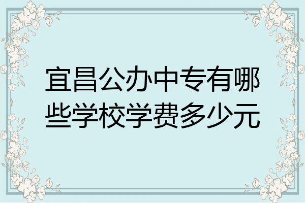 宜昌公办中专有哪些学校学费多少元