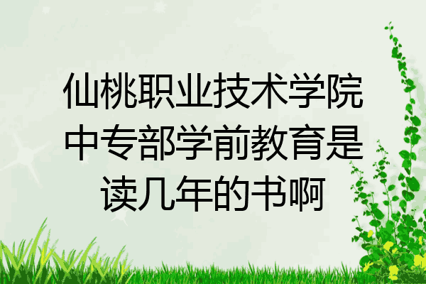 仙桃职业技术学院中专部学前教育是读几年的书啊