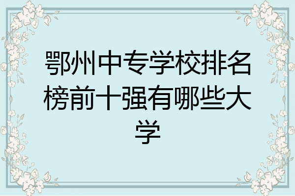 鄂州中专学校排名榜前十强有哪些大学