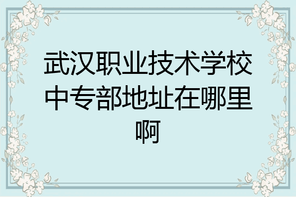 武汉职业技术学校中专部地址在哪里啊