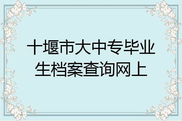 十堰市大中专毕业生档案查询网上