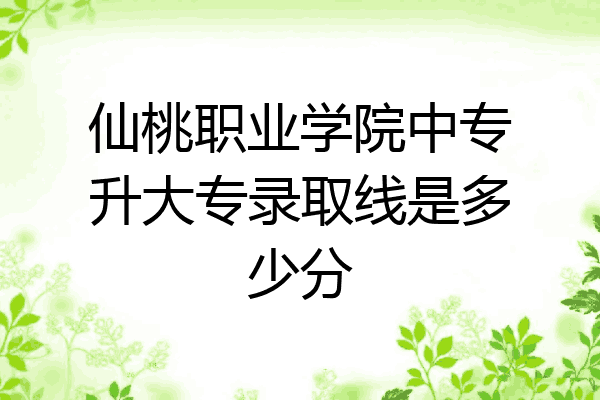 仙桃职业学院中专升大专录取线是多少分