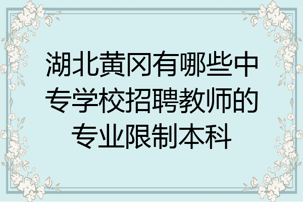 湖北黄冈有哪些中专学校招聘教师的专业限制本科