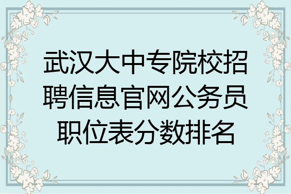 武汉大中专院校招聘信息官网公务员职位表分数排名