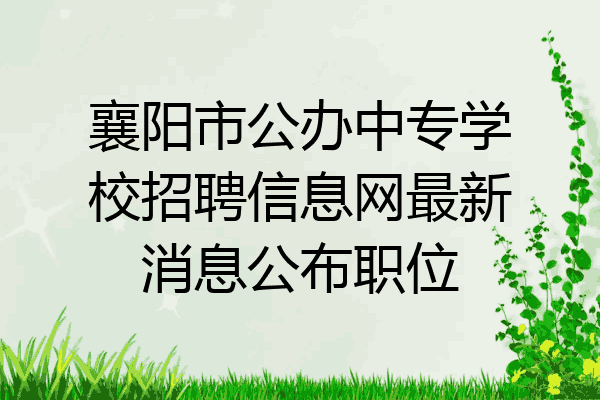 襄阳市公办中专学校招聘信息网最新消息公布职位