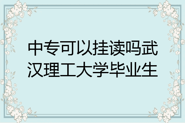 中专可以挂读吗武汉理工大学毕业生