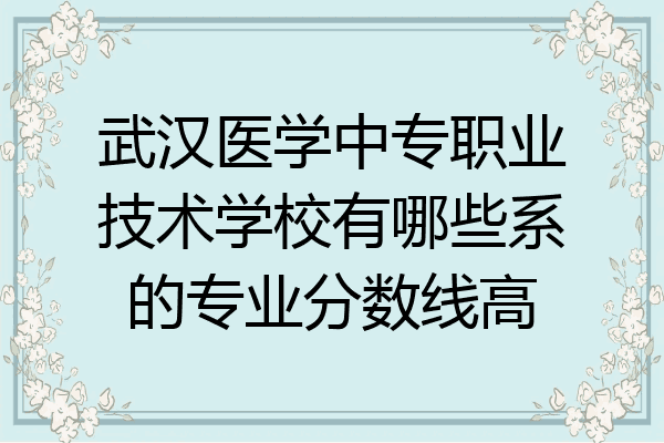 武汉医学中专职业技术学校有哪些系的专业分数线高