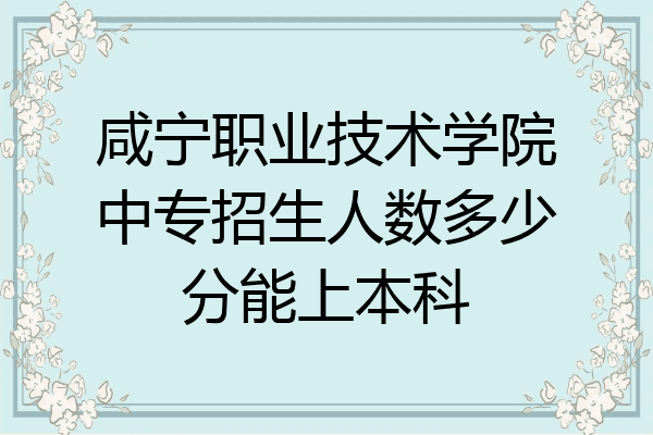 咸宁职业技术学院中专招生人数多少分能上本科