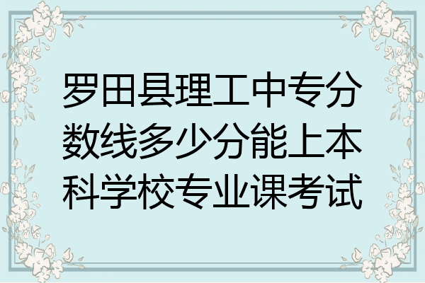 罗田县理工中专分数线多少分能上本科学校专业课考试