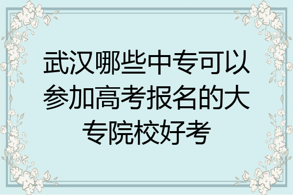 武汉哪些中专可以参加高考报名的大专院校好考