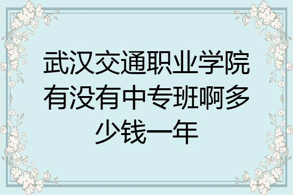 武汉交通职业学院有没有中专班啊多少钱一年