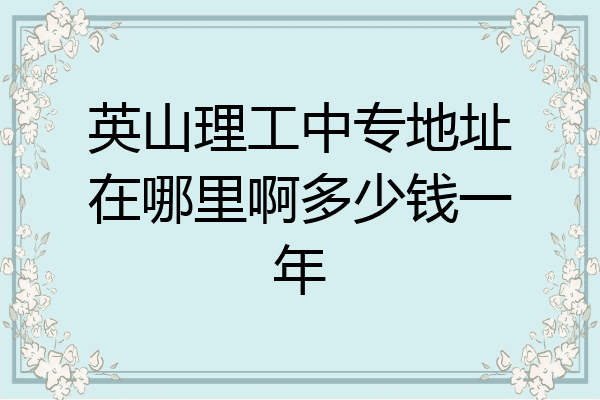 英山理工中专地址在哪里啊多少钱一年