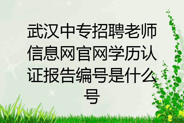 武汉中专招聘老师信息网官网学历认证报告编号是什么号