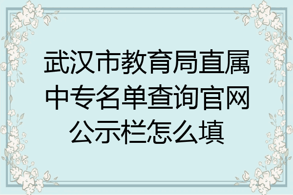 武汉市教育局直属中专名单查询官网公示栏怎么填
