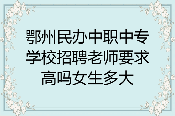 鄂州民办中职中专学校招聘老师要求高吗女生多大