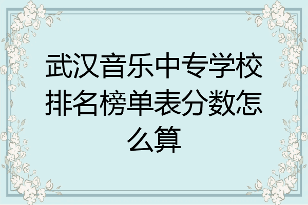 武汉音乐中专学校排名榜单表分数怎么算