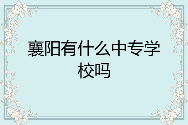 襄阳有什么中专学校吗