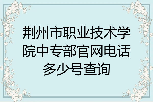 荆州市职业技术学院中专部官网电话多少号查询