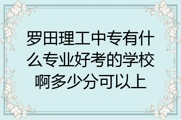 罗田理工中专有什么专业好考的学校啊多少分可以上