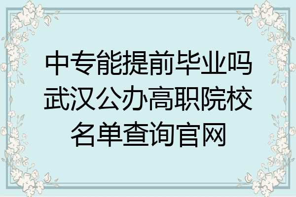 中专能提前毕业吗武汉公办高职院校名单查询官网