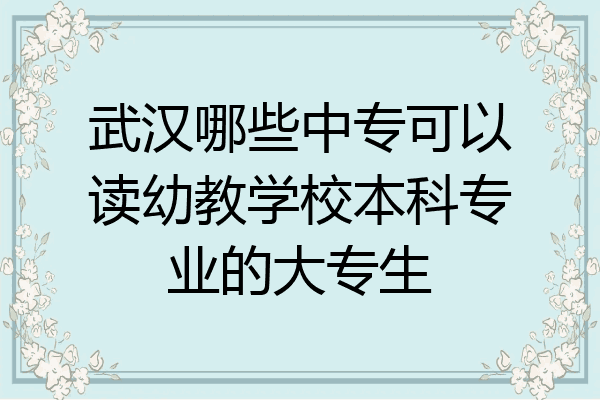 武汉哪些中专可以读幼教学校本科专业的大专生