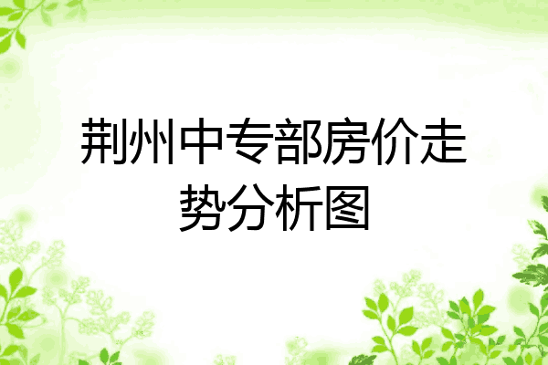 荆州中专部房价走势分析图