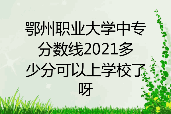 鄂州职业大学中专分数线2021多少分可以上学校了呀