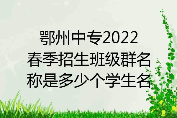 鄂州中专2022春季招生班级群名称是多少个学生名