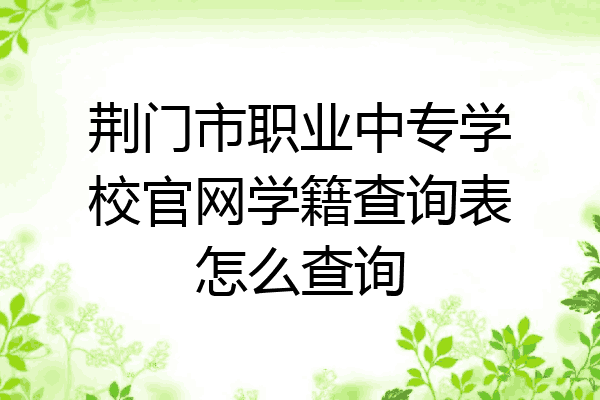 荆门市职业中专学校官网学籍查询表怎么查询