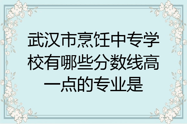 武汉市烹饪中专学校有哪些分数线高一点的专业是