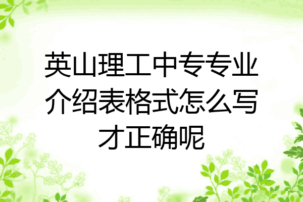 英山理工中专专业介绍表格式怎么写才正确呢