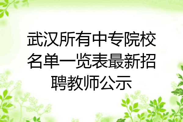 武汉所有中专院校名单一览表最新招聘教师公示