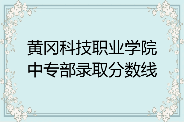 黄冈科技职业学院中专部录取分数线