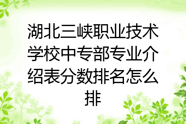 湖北三峡职业技术学校中专部专业介绍表分数排名怎么排