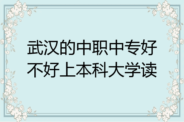 武汉的中职中专好不好上本科大学读