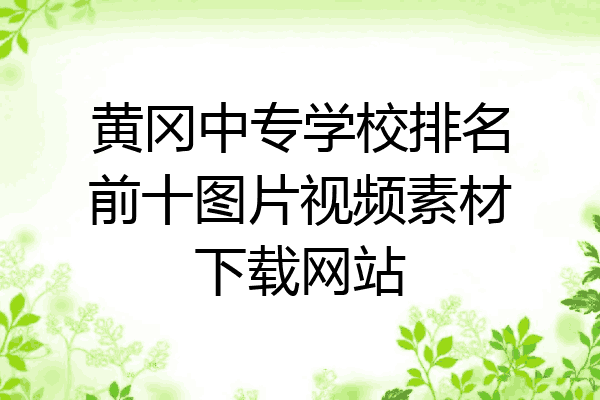 黄冈中专学校排名前十图片视频素材下载网站