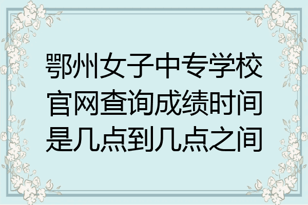 鄂州女子中专学校官网查询成绩时间是几点到几点之间