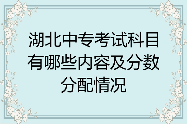湖北中专考试科目有哪些内容及分数分配情况